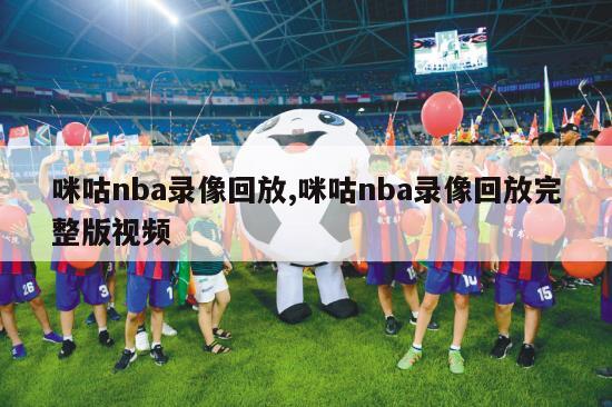 咪咕nba录像回放,咪咕nba录像回放完整版视频