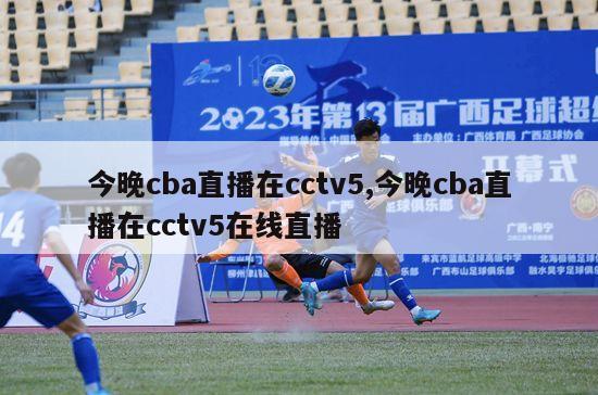 今晚cba直播在cctv5,今晚cba直播在cctv5在线直播