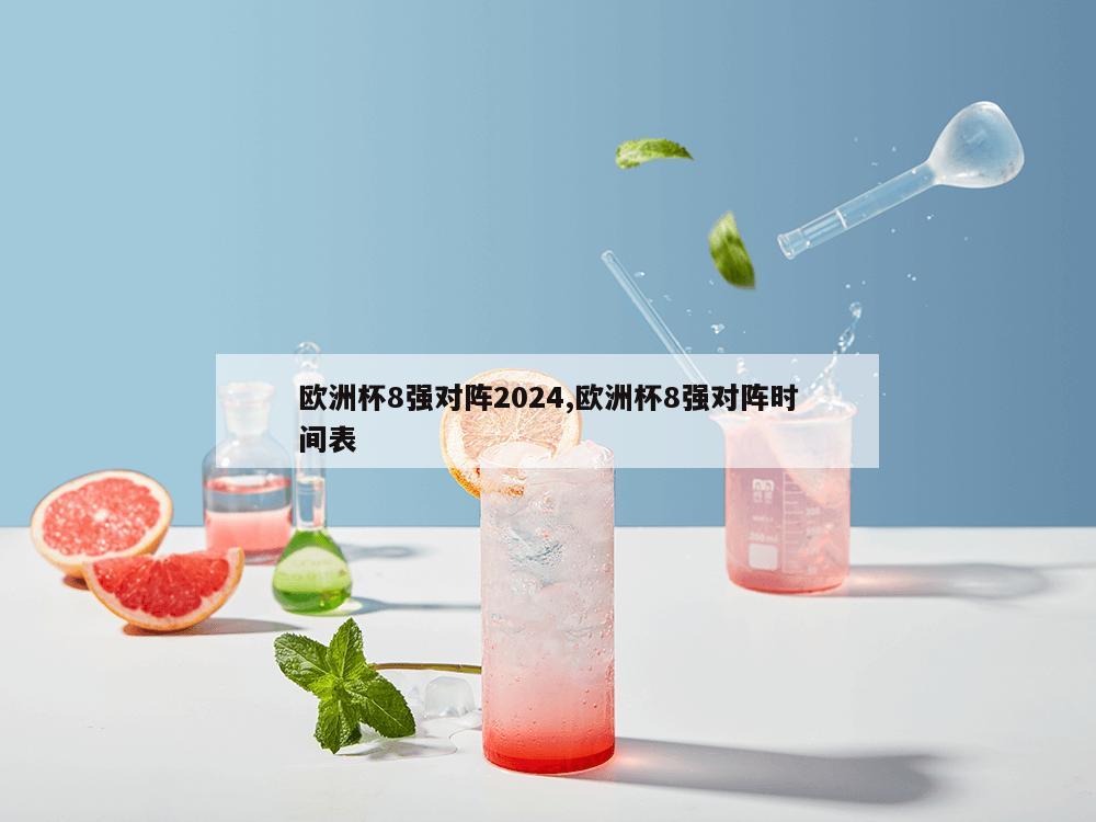 欧洲杯8强对阵2024,欧洲杯8强对阵时间表