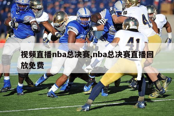 视频直播nba总决赛,nba总决赛直播回放免费