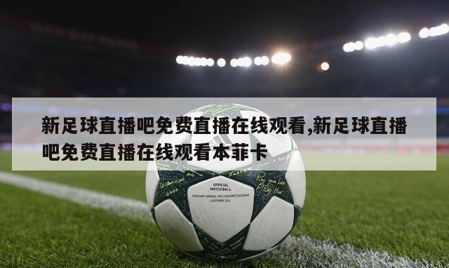 新足球直播吧免费直播在线观看,新足球直播吧免费直播在线观看本菲卡