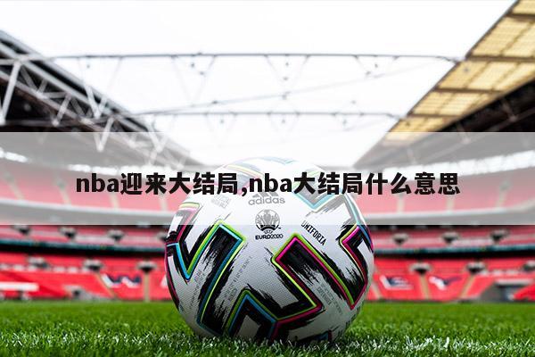 nba迎来大结局,nba大结局什么意思